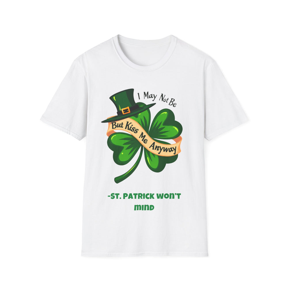 I May Not Be Irish, But Kiss Me Anyway – St. Patrick Won’t Mind T-Shirt