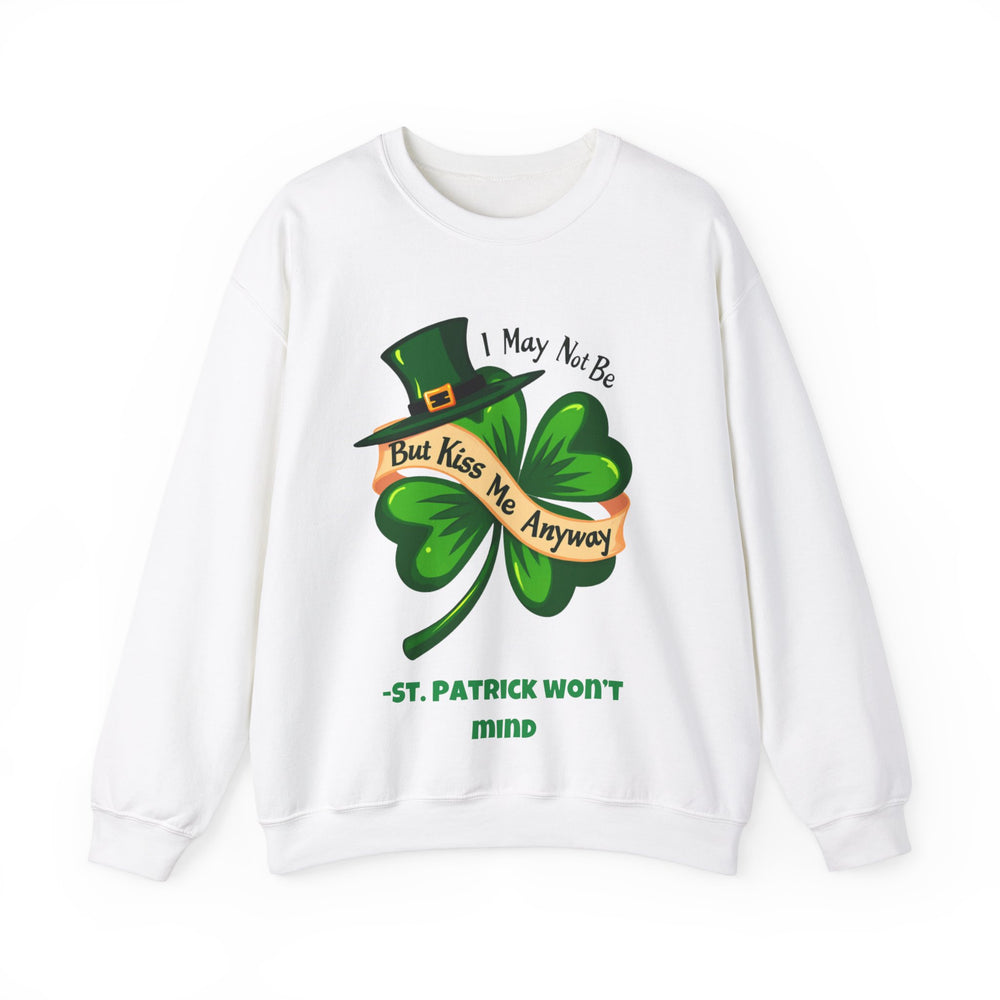 I May Not Be Irish, But Kiss Me Anyway – St. Patrick Won’t Mind Crewneck Sweatshirt