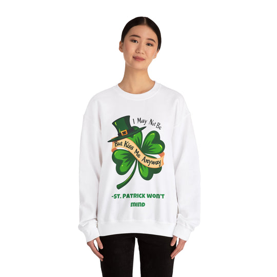 I May Not Be Irish, But Kiss Me Anyway – St. Patrick Won’t Mind Crewneck Sweatshirt