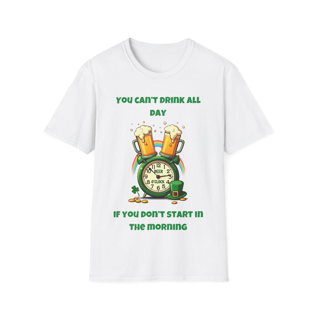 You Can’t Drink All Day If You Don’t Start in the Morning – T-Shirt